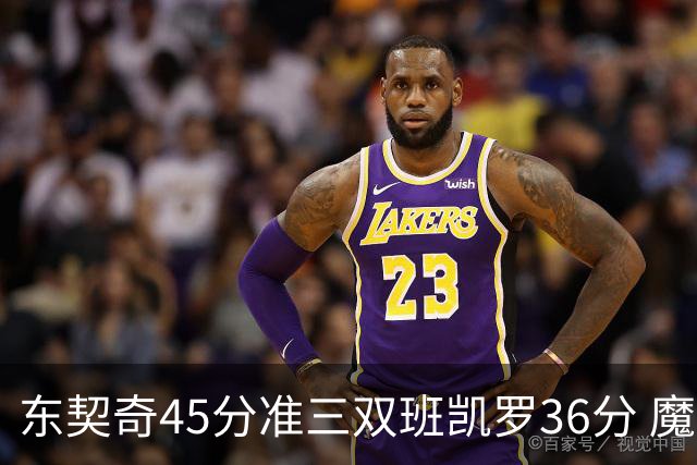 东契奇45分准三双班凯罗36分 魔术憾负独行侠
